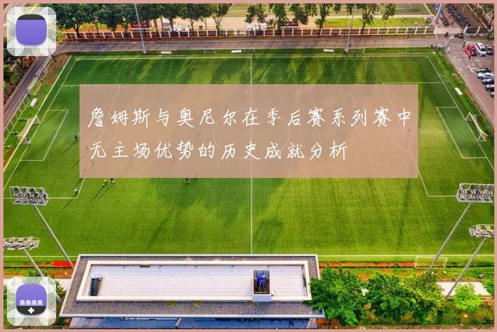 詹姆斯与奥尼尔在季后赛系列赛中无主场优势的历史成就分析