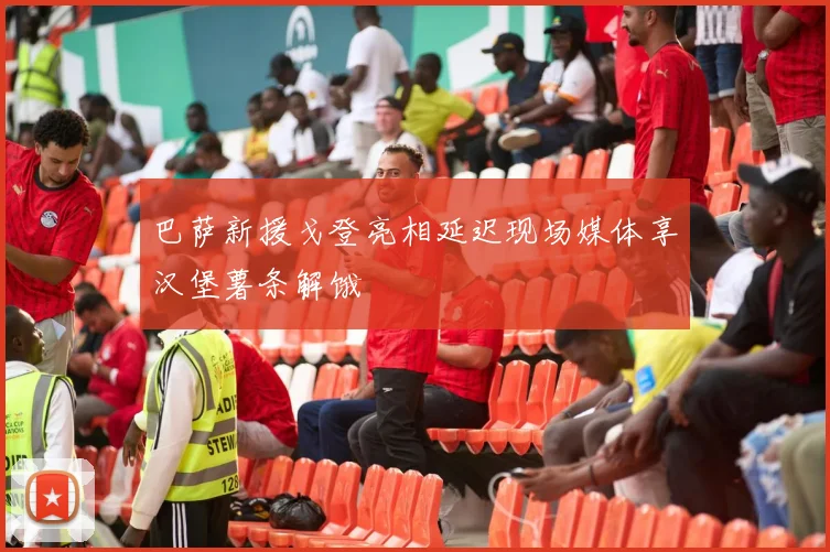 巴萨新援戈登亮相延迟现场媒体享汉堡薯条解饿